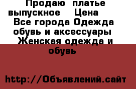Продаю .платье выпускное  › Цена ­ 10 - Все города Одежда, обувь и аксессуары » Женская одежда и обувь   